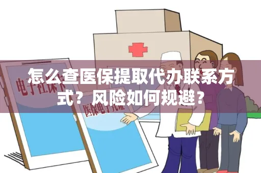 怎么查医保提取代办联系方式？风险如何规避？